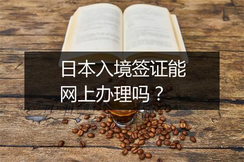 日本入境签证能网上办理吗？