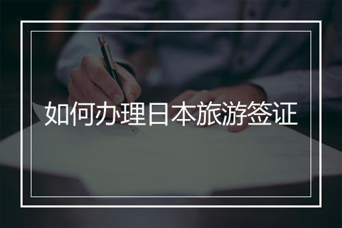 如何办理日本旅游签证