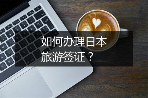 如何办理日本旅游签证？