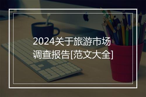 2024关于旅游市场调查报告[范文大全]