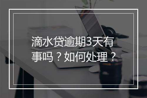 滴水贷逾期3天有事吗？如何处理？
