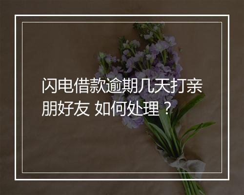 闪电借款逾期几天打亲朋好友 如何处理？
