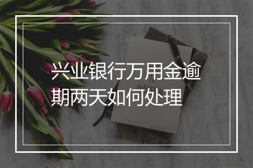 兴业银行万用金逾期两天如何处理