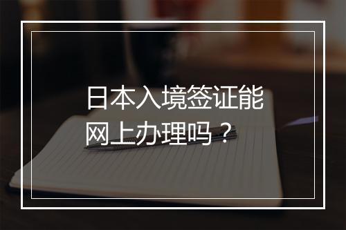 日本入境签证能网上办理吗？