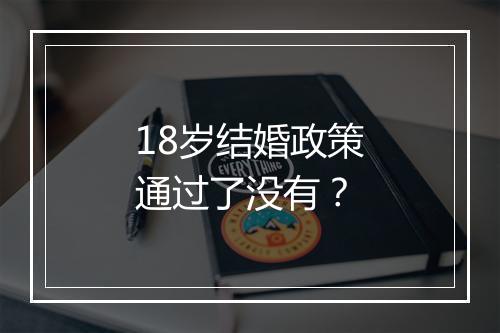 18岁结婚政策通过了没有？