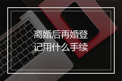离婚后再婚登记用什么手续
