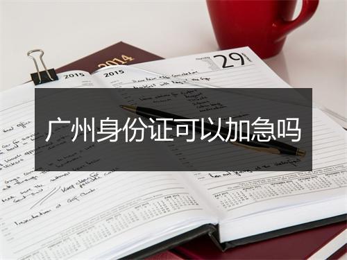 广州身份证可以加急吗