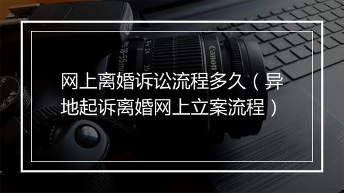 网上离婚诉讼流程多久（异地起诉离婚网上立案流程）