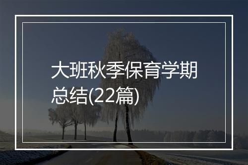 大班秋季保育学期总结(22篇)