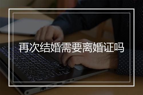 再次结婚需要离婚证吗