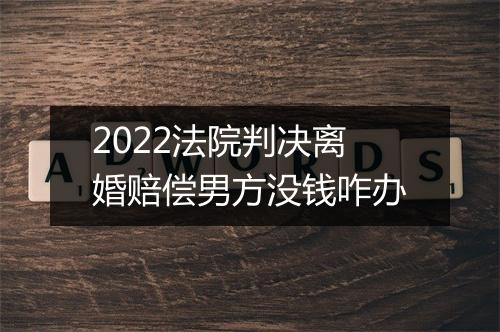 2022法院判决离婚赔偿男方没钱咋办