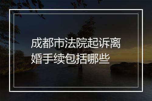 成都市法院起诉离婚手续包括哪些