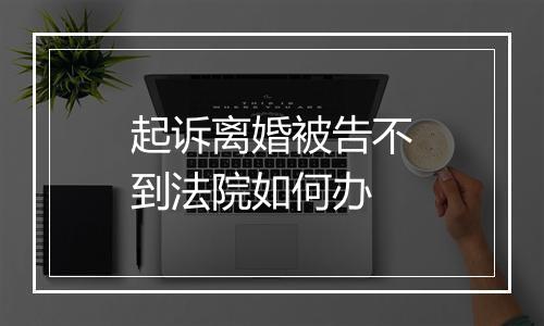 起诉离婚被告不到法院如何办