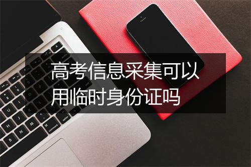 高考信息采集可以用临时身份证吗