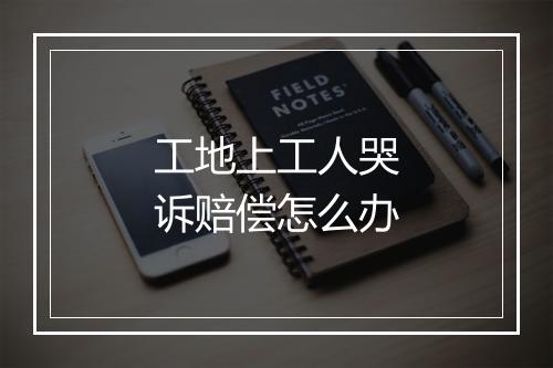 工地上工人哭诉赔偿怎么办