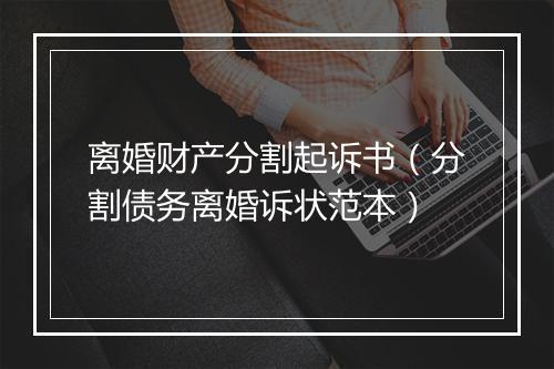 离婚财产分割起诉书（分割债务离婚诉状范本）
