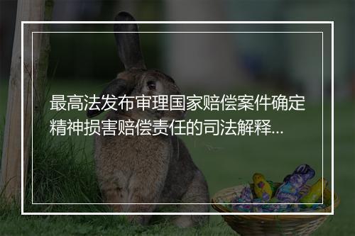 最高法发布审理国家赔偿案件确定精神损害赔偿责任的司法解释（附全文）