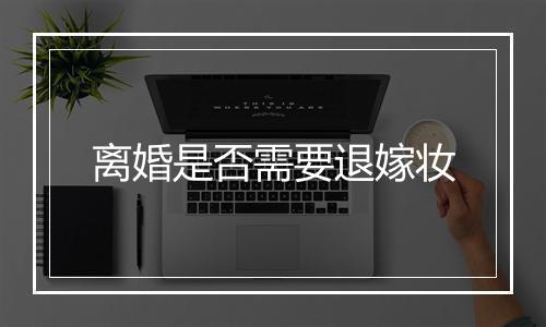 离婚是否需要退嫁妆