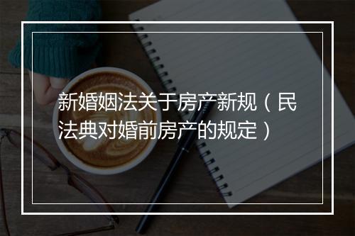 新婚姻法关于房产新规（民法典对婚前房产的规定）