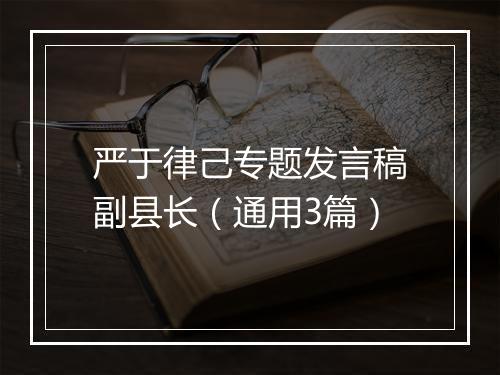 严于律己专题发言稿副县长（通用3篇）