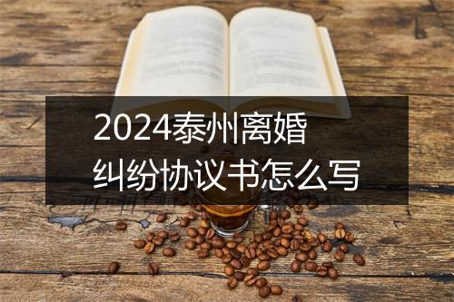 2024泰州离婚纠纷协议书怎么写