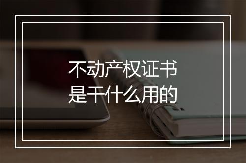 不动产权证书是干什么用的