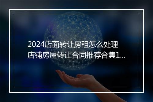 2024店面转让房租怎么处理 店铺房屋转让合同推荐合集10篇