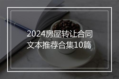2024房屋转让合同文本推荐合集10篇