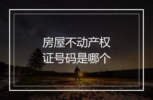 房屋不动产权证号码是哪个