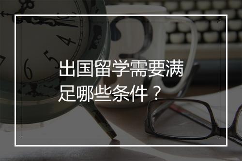 出国留学需要满足哪些条件？