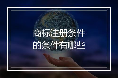 商标注册条件的条件有哪些