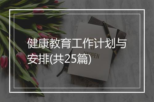 健康教育工作计划与安排(共25篇)
