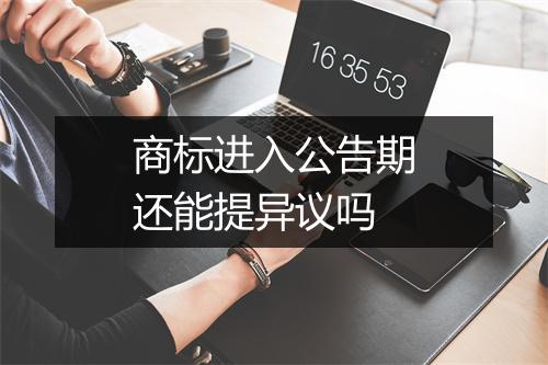 商标进入公告期还能提异议吗