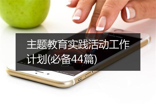 主题教育实践活动工作计划(必备44篇)