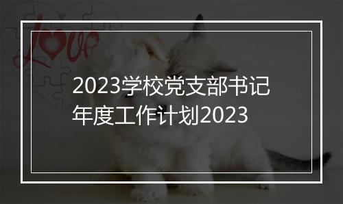 2023学校党支部书记年度工作计划2023