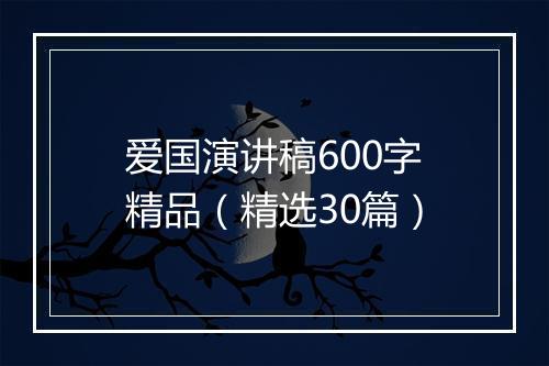 爱国演讲稿600字精品（精选30篇）