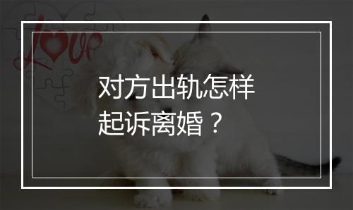 对方出轨怎样起诉离婚？