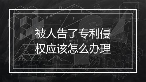 被人告了专利侵权应该怎么办理