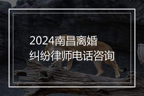 2024南昌离婚纠纷律师电话咨询