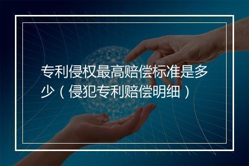 专利侵权最高赔偿标准是多少（侵犯专利赔偿明细）
