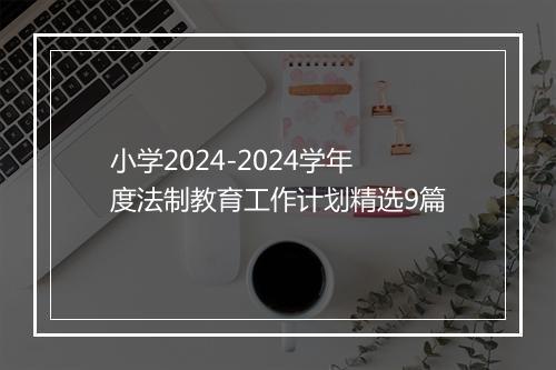 小学2024-2024学年度法制教育工作计划精选9篇