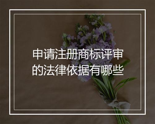 申请注册商标评审的法律依据有哪些
