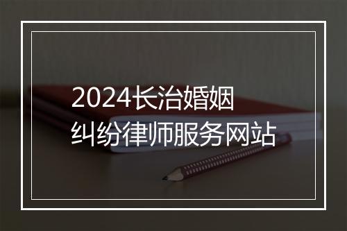2024长治婚姻纠纷律师服务网站