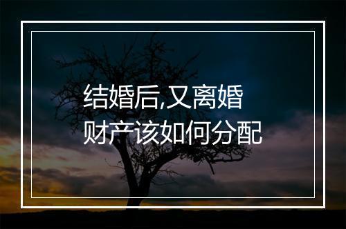结婚后,又离婚财产该如何分配