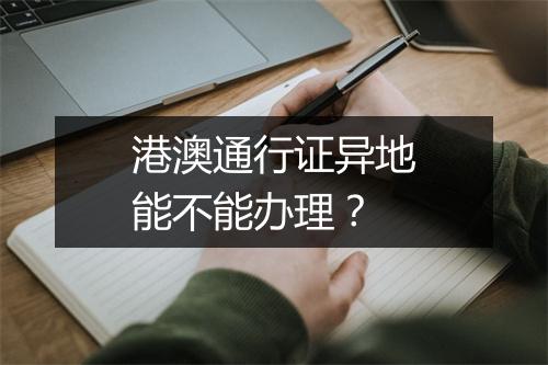 港澳通行证异地能不能办理？