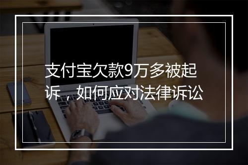 支付宝欠款9万多被起诉，如何应对法律诉讼
