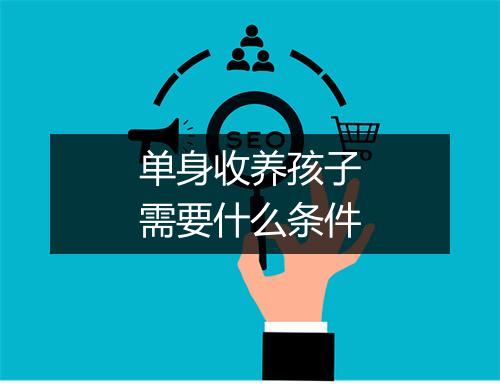 单身收养孩子需要什么条件