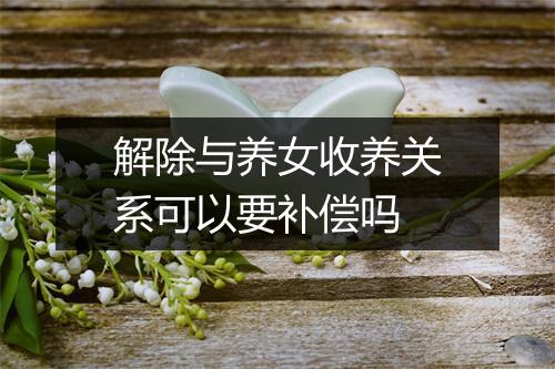 解除与养女收养关系可以要补偿吗