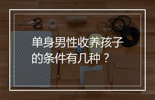 单身男性收养孩子的条件有几种？