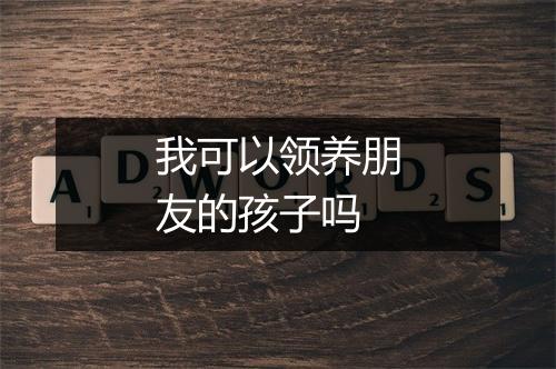 我可以领养朋友的孩子吗